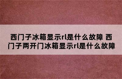 西门子冰箱显示rl是什么故障 西门子两开门冰箱显示rl是什么故障